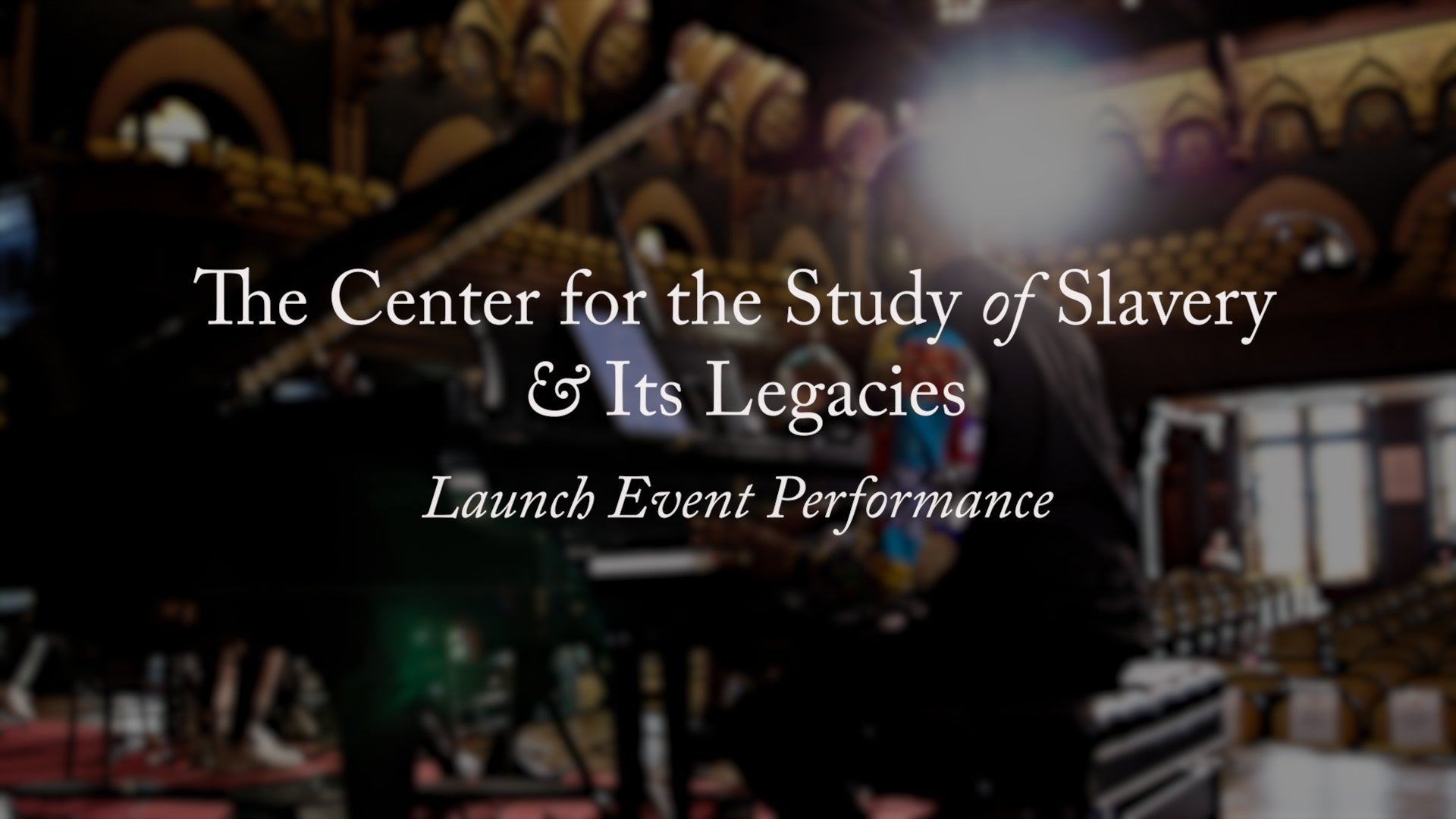 Title screen with the text, The Center for the Study of Slavery and its Legacies Launch Event Performance, atop a blurred photo of a musician behind a grand piano.